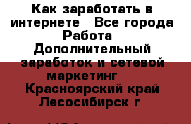 Как заработать в интернете - Все города Работа » Дополнительный заработок и сетевой маркетинг   . Красноярский край,Лесосибирск г.